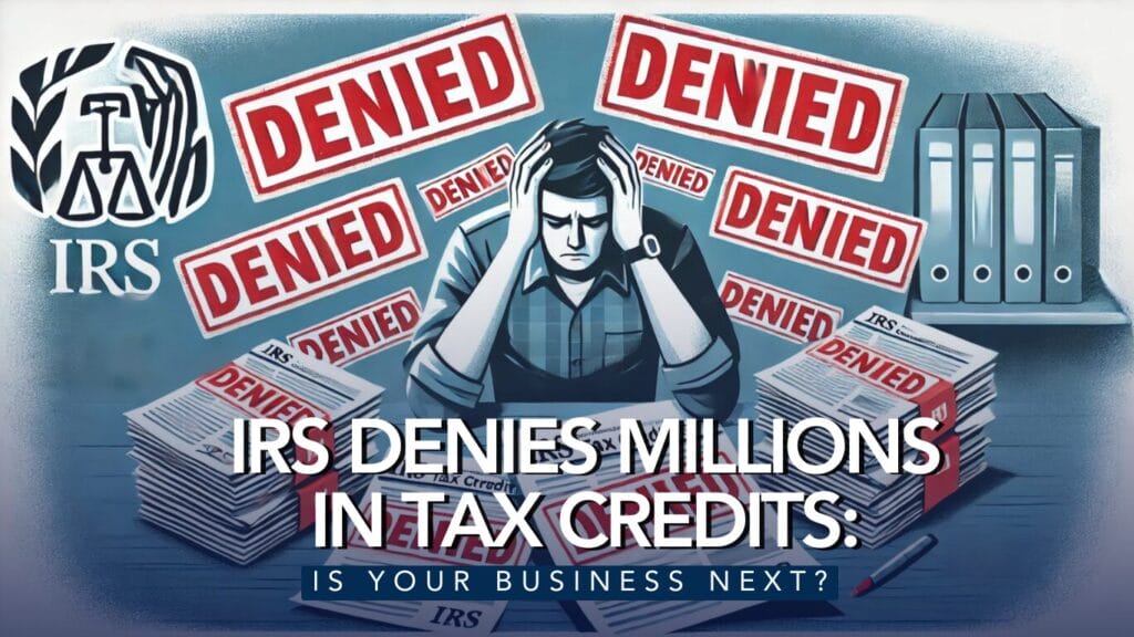 IRS Denies Millions in Tax Credits Is Your Business Next 1