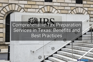 Comprehensive Tax Preparation Services in Texas: Benefits and Best Practices